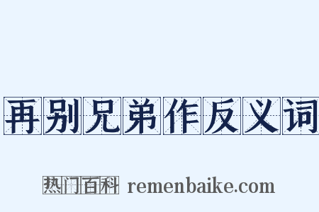 再别兄弟作反义词是什么意思的图片